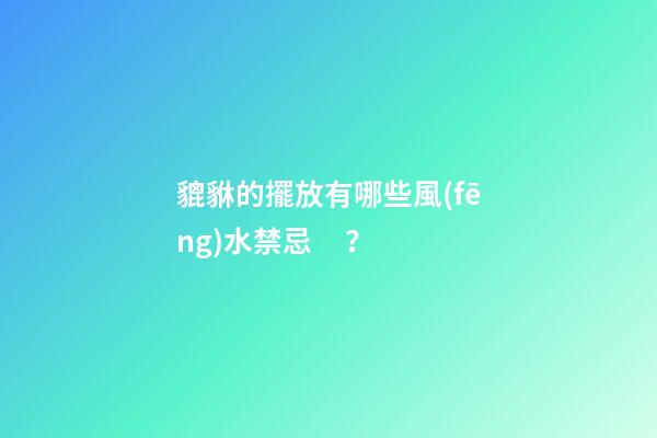 貔貅的擺放有哪些風(fēng)水禁忌？